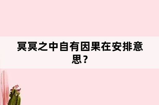 冥冥之中自有因果在安排意思？