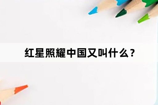 红星照耀中国又叫什么？