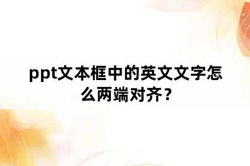 ppt文本框中的英文文字怎么两端对齐？