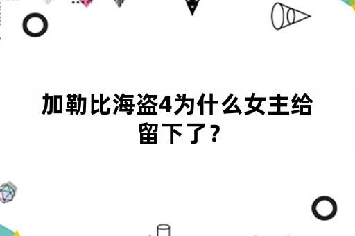 加勒比海盗4为什么女主给留下了？
