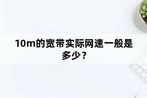 10m的宽带实际网速一般是多少？
