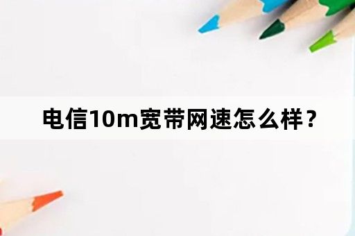电信10m宽带网速怎么样？