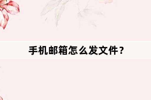 手机邮箱怎么发文件？