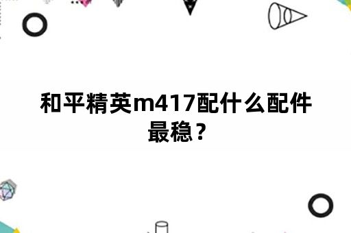 和平精英m417配什么配件最稳？