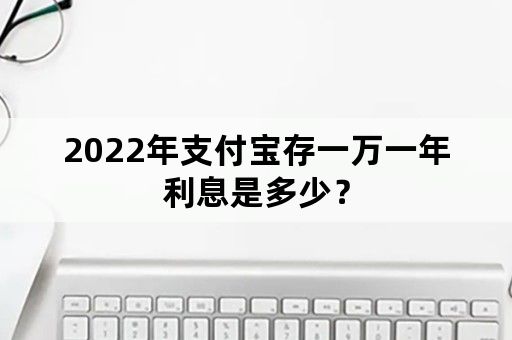 2022年支付宝存一万一年利息是多少？