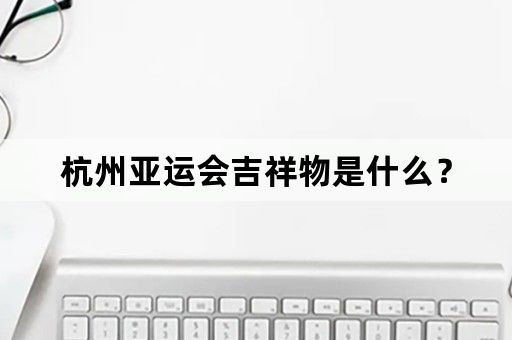 杭州亚运会吉祥物是什么？