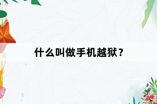 什么叫做手机越狱？