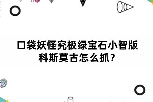 口袋妖怪究极绿宝石小智版科斯莫古怎么抓？