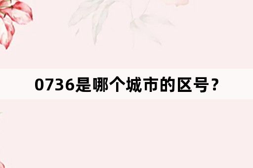 0736是哪个城市的区号？