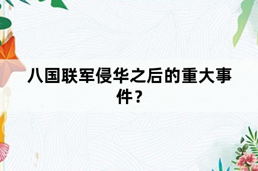 八国联军侵华之后的重大事件？
