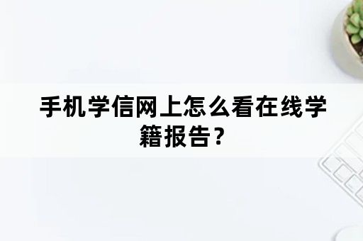 手机学信网上怎么看在线学籍报告？
