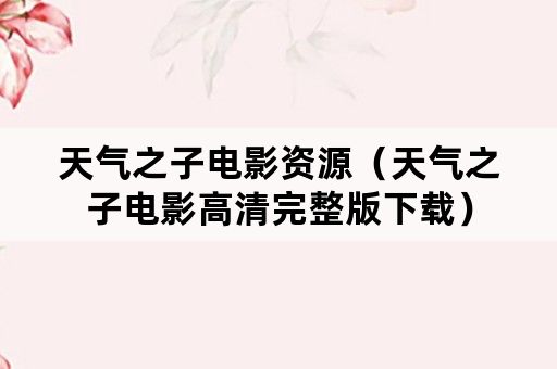 天气之子电影资源（天气之子电影高清完整版下载）