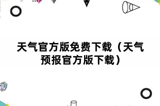 天气官方版免费下载（天气预报官方版下载）