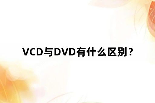 VCD与DVD有什么区别？