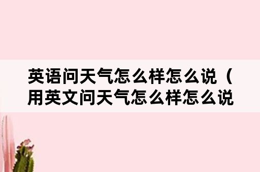 英语问天气怎么样怎么说（用英文问天气怎么样怎么说）