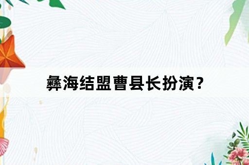 彝海结盟曹县长扮演？