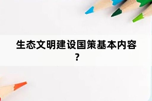 生态文明建设国策基本内容？