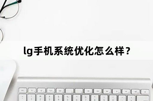 lg手机系统优化怎么样？