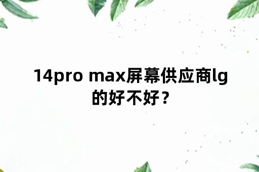 14pro max屏幕供应商lg的好不好？