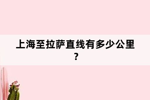 上海至拉萨直线有多少公里？