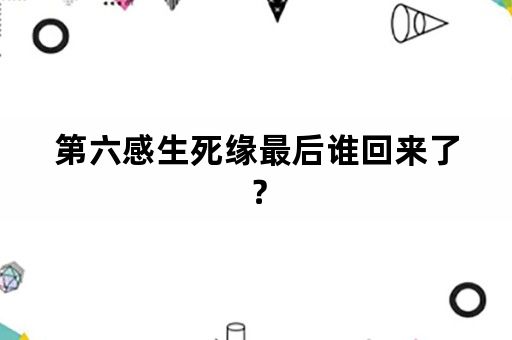 第六感生死缘最后谁回来了？