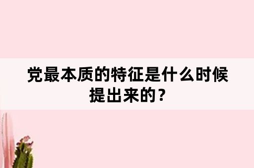 党最本质的特征是什么时候提出来的？