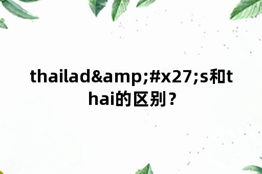 thailad&#x27;s和thai的区别？