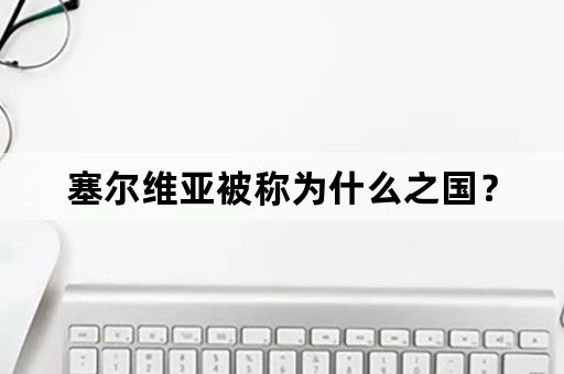 塞尔维亚被称为什么之国？