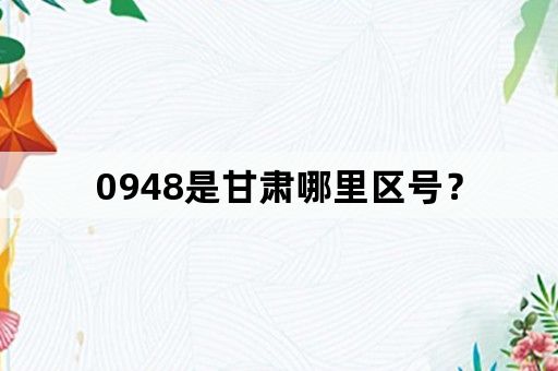 0948是甘肃哪里区号？