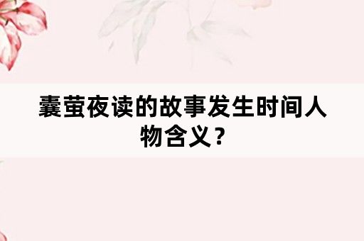囊萤夜读的故事发生时间人物含义？