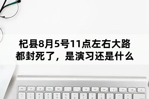 杞县8月5号11点左右大路都封死了，是演习还是什么？