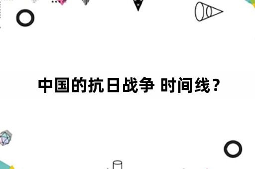 中国的抗日战争 时间线？