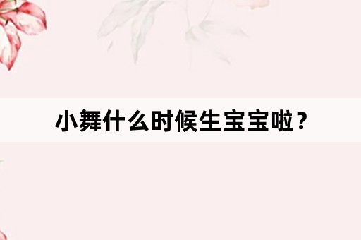 小舞什么时候生宝宝啦？