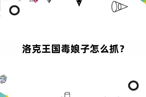 洛克王国毒娘子怎么抓？