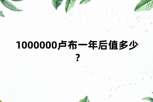 1000000卢布一年后值多少？
