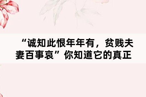 “诚知此恨年年有，贫贱夫妻百事哀”你知道它的真正意思吗？