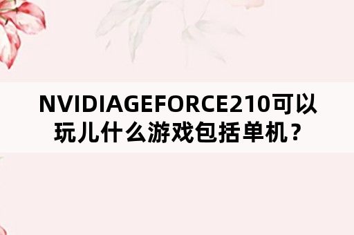 NVIDIAGEFORCE210可以玩儿什么游戏包括单机？