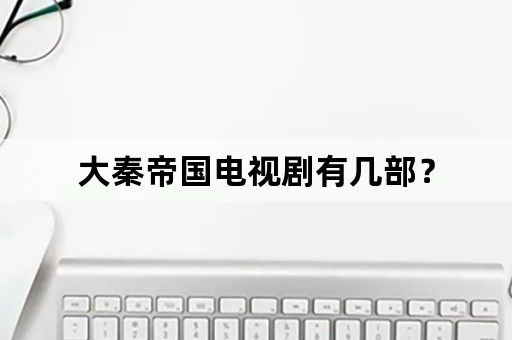 大秦帝国电视剧有几部？