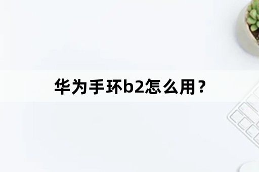 华为手环b2怎么用？