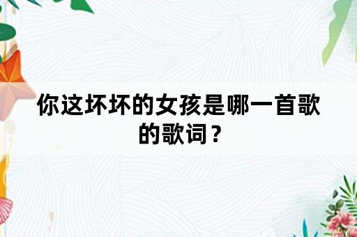 你这坏坏的女孩是哪一首歌的歌词？