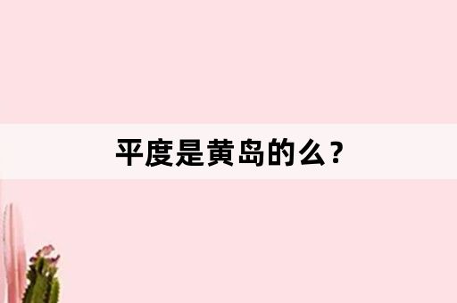平度是黄岛的么？