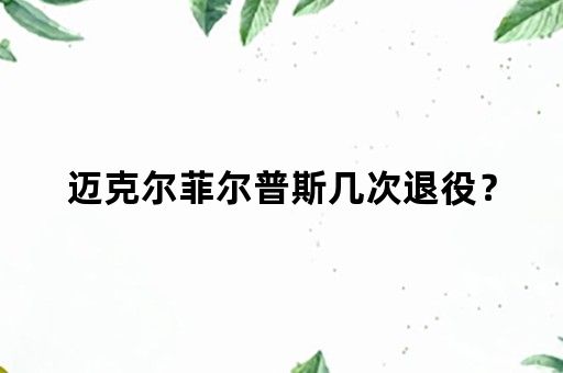 迈克尔菲尔普斯几次退役？