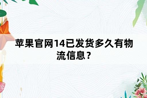 苹果官网14已发货多久有物流信息？