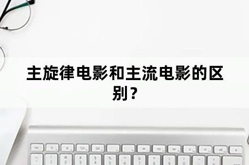 主旋律电影和主流电影的区别？