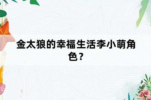 金太狼的幸福生活李小萌角色？