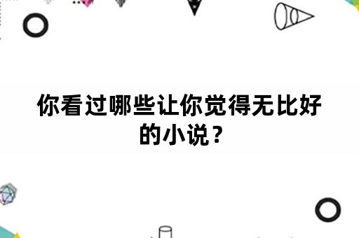 你看过哪些让你觉得无比好的小说？