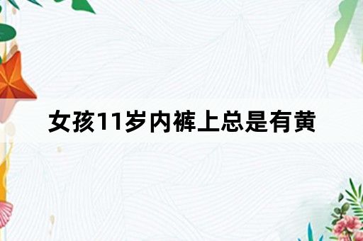 女孩11岁内裤上总是有黄