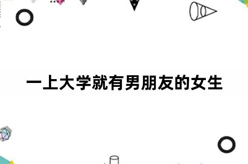 一上大学就有男朋友的女生