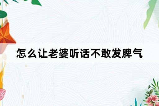 怎么让老婆听话不敢发脾气