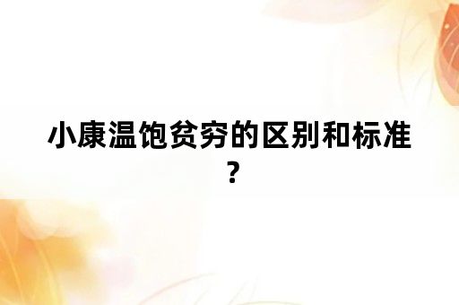 小康温饱贫穷的区别和标准？